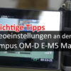 5 Tipps zu Videoeinstellungen an Olympus OM-D E-M5 Mark II